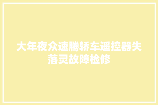 大年夜众速腾轿车遥控器失落灵故障检修