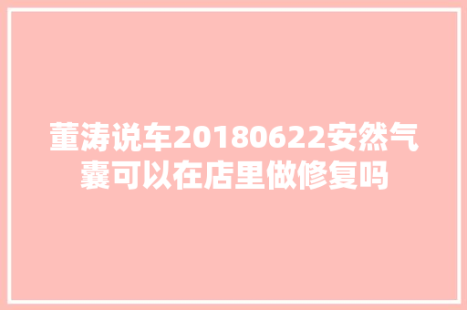 董涛说车20180622安然气囊可以在店里做修复吗