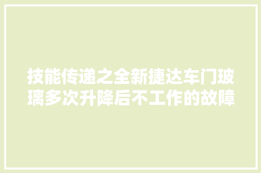 技能传递之全新捷达车门玻璃多次升降后不工作的故障排查