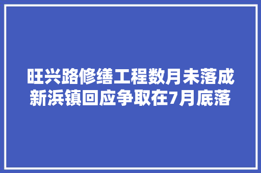 旺兴路修缮工程数月未落成新浜镇回应争取在7月底落成通行