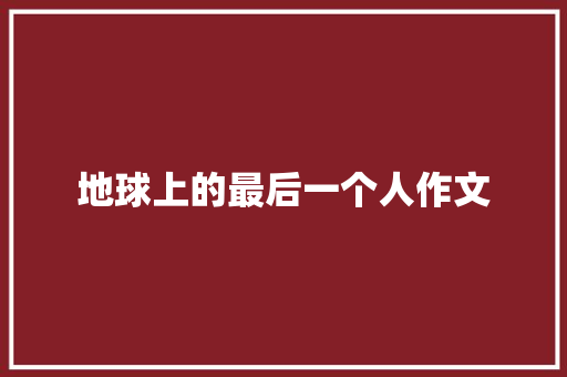 地球上的最后一个人作文