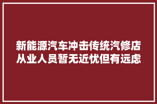 新能源汽车冲击传统汽修店从业人员暂无近忧但有远虑