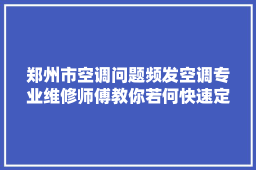 郑州市空调问题频发空调专业维修师傅教你若何快速定位