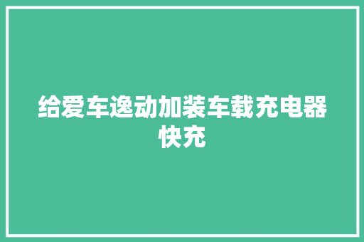 给爱车逸动加装车载充电器快充