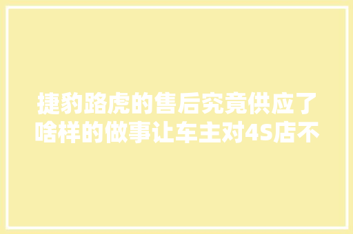 捷豹路虎的售后究竟供应了啥样的做事让车主对4S店不克不及自休