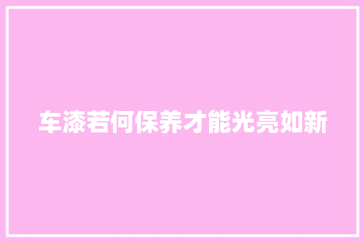 车漆若何保养才能光亮如新