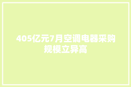 405亿元7月空调电器采购规模立异高