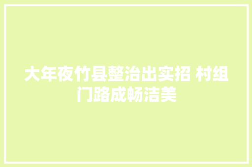 大年夜竹县整治出实招 村组门路成畅洁美 汽车知识