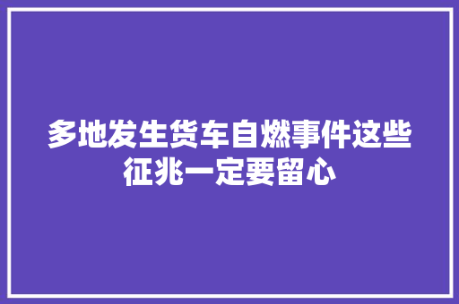 多地发生货车自燃事件这些征兆一定要留心