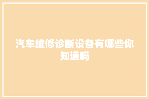 汽车维修诊断设备有哪些你知道吗