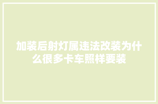 加装后射灯属违法改装为什么很多卡车照样要装 汽车知识