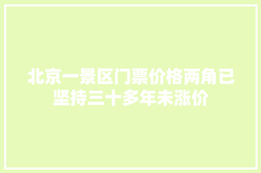 北京一景区门票价格两角已坚持三十多年未涨价 汽车知识