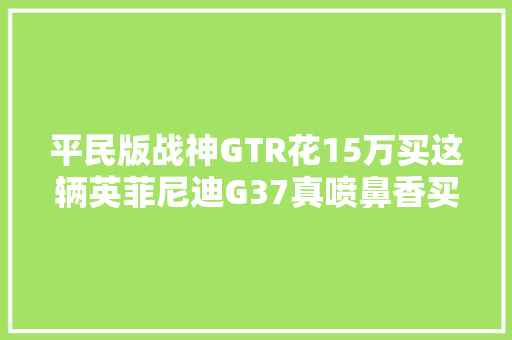 平民版战神GTR花15万买这辆英菲尼迪G37真喷鼻香买家轮毂太丑了