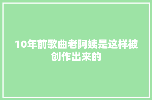 10年前歌曲老阿姨是这样被创作出来的