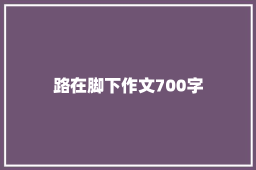 路在脚下作文700字