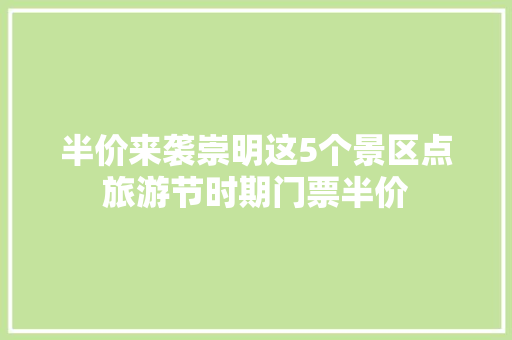 半价来袭崇明这5个景区点旅游节时期门票半价