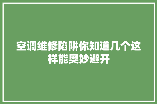 空调维修陷阱你知道几个这样能奥妙避开