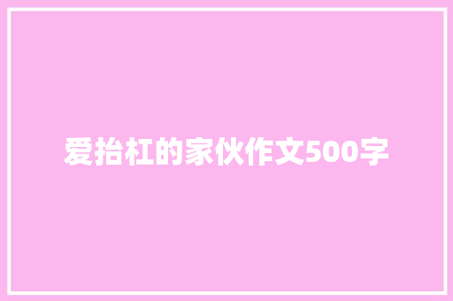 爱抬杠的家伙作文500字 知识百科