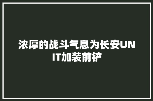 浓厚的战斗气息为长安UNIT加装前铲