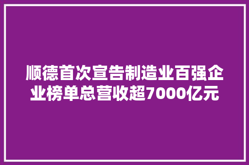 顺德首次宣告制造业百强企业榜单总营收超7000亿元