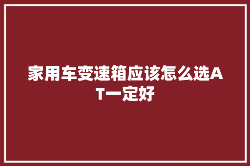 家用车变速箱应该怎么选AT一定好