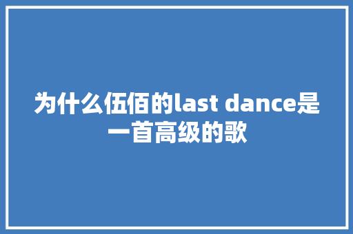 为什么伍佰的last dance是一首高级的歌