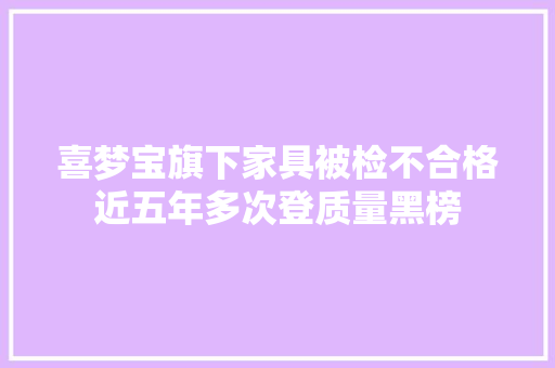 喜梦宝旗下家具被检不合格近五年多次登质量黑榜