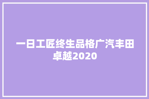 一日工匠终生品格广汽丰田卓越2020