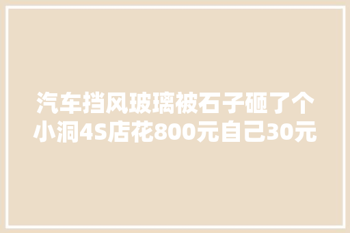 汽车挡风玻璃被石子砸了个小洞4S店花800元自己30元搞定