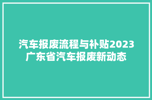汽车报废流程与补贴2023广东省汽车报废新动态
