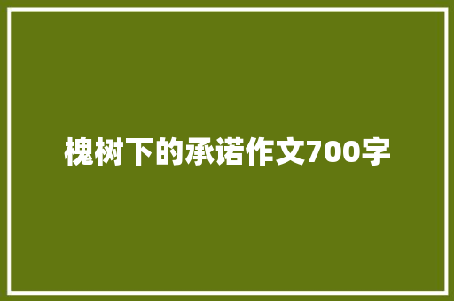 槐树下的承诺作文700字