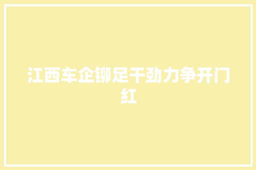 江西车企铆足干劲力争开门红