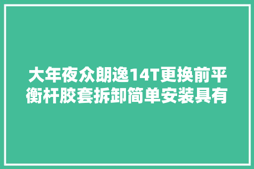 大年夜众朗逸14T更换前平衡杆胶套拆卸简单安装具有寻衅性