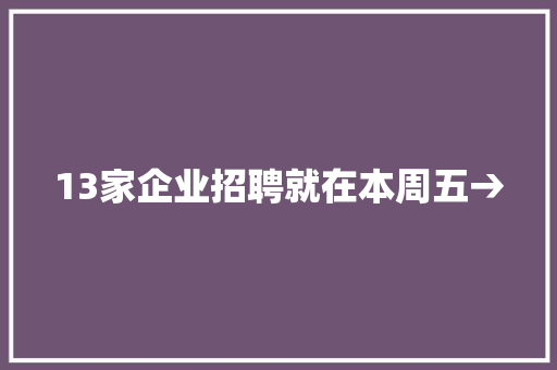 13家企业招聘就在本周五→