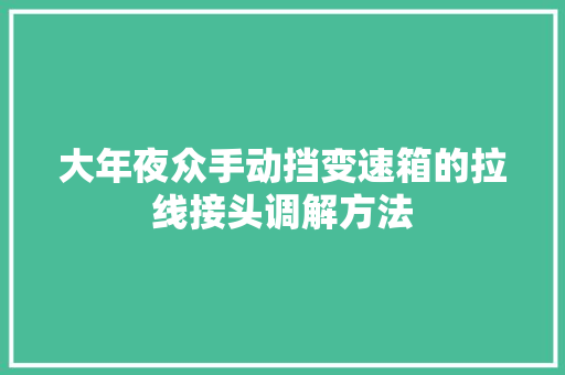 大年夜众手动挡变速箱的拉线接头调解方法