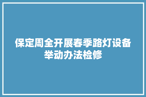 保定周全开展春季路灯设备举动办法检修