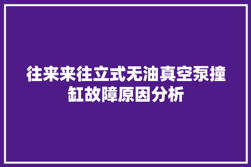 往来来往立式无油真空泵撞缸故障原因分析