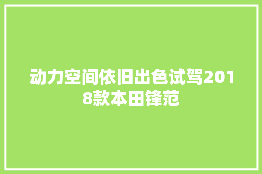 动力空间依旧出色试驾2018款本田锋范