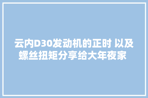 云内D30发动机的正时 以及螺丝扭矩分享给大年夜家 正时