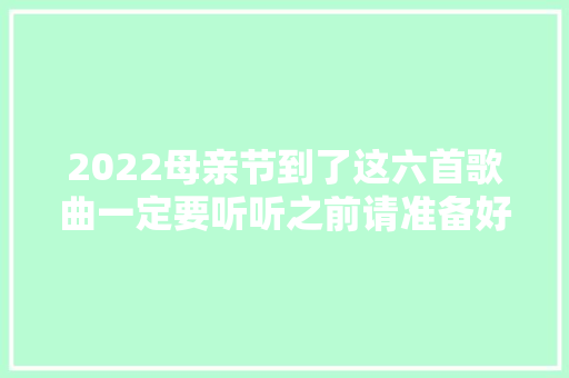 2022母亲节到了这六首歌曲一定要听听之前请准备好纸巾 休闲娱乐