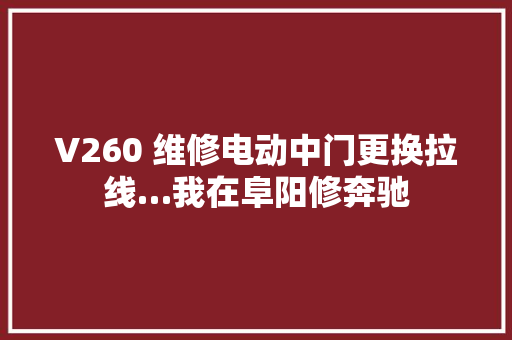 V260 维修电动中门更换拉线…我在阜阳修奔驰