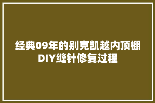 经典09年的别克凯越内顶棚DIY缝针修复过程
