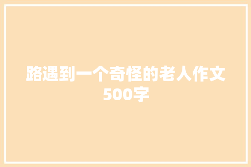 路遇到一个奇怪的老人作文500字