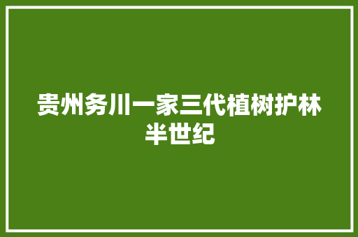 贵州务川一家三代植树护林半世纪