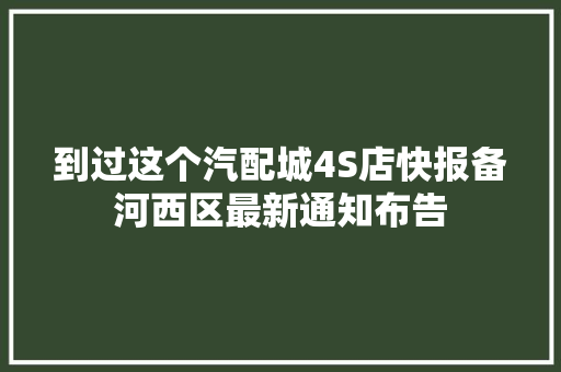 到过这个汽配城4S店快报备河西区最新通知布告