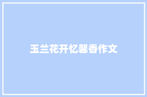 玉兰花开忆馨香作文