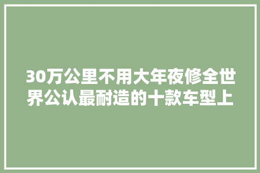 30万公里不用大年夜修全世界公认最耐造的十款车型上