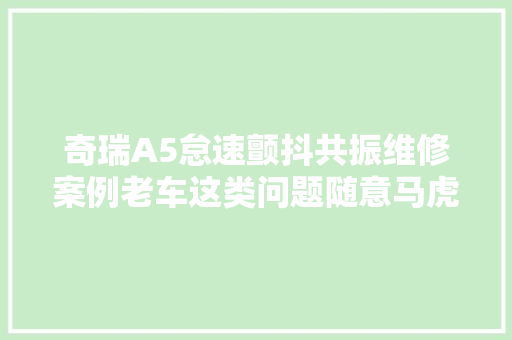 奇瑞A5怠速颤抖共振维修案例老车这类问题随意马虎忽视的位置