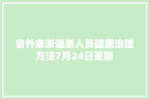 省外来浙返浙人员健康治理方法7月24日更新