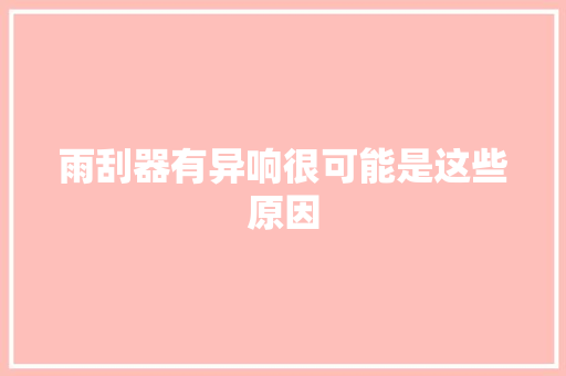 雨刮器有异响很可能是这些原因